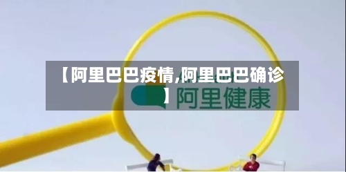 【阿里巴巴疫情,阿里巴巴确诊】-第1张图片