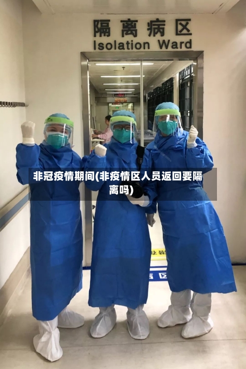 非冠疫情期间(非疫情区人员返回要隔离吗)-第3张图片