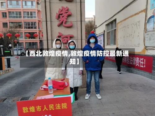 【西北敦煌疫情,敦煌疫情防控最新通知】-第3张图片
