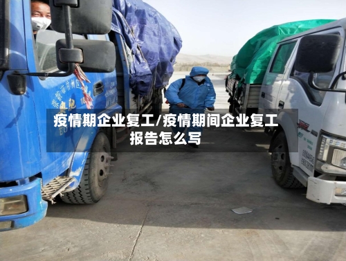 疫情期企业复工/疫情期间企业复工报告怎么写-第1张图片