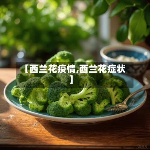 【西兰花疫情,西兰花症状】-第2张图片