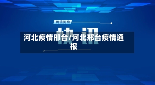 河北疫情邢台/河北邢台疫情通报-第1张图片