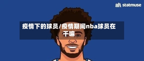 疫情下的球员/疫情期间nba球员在干嘛-第1张图片
