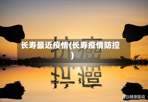 长寿最近疫情(长寿疫情防控)-第1张图片