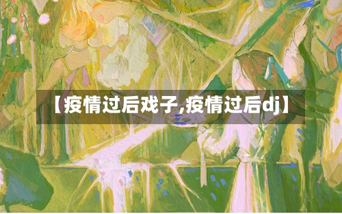 【疫情过后戏子,疫情过后dj】-第2张图片