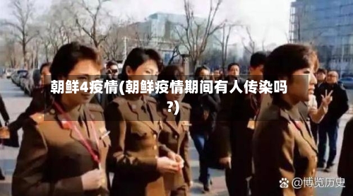 朝鲜4疫情(朝鲜疫情期间有人传染吗?)