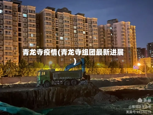 青龙寺疫情(青龙寺组团最新进展)-第1张图片
