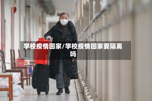 学校疫情回家/学校疫情回家要隔离吗-第1张图片