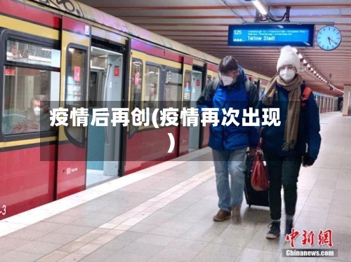 疫情后再创(疫情再次出现)-第1张图片