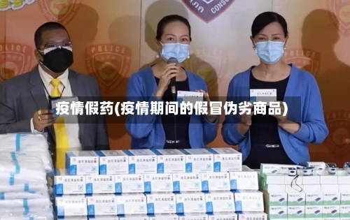 疫情假药(疫情期间的假冒伪劣商品)-第1张图片