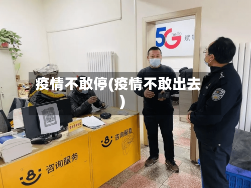 疫情不敢停(疫情不敢出去)-第2张图片