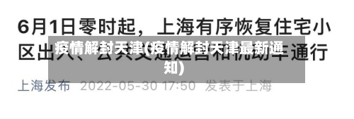 疫情解封天津(疫情解封天津最新通知)-第1张图片