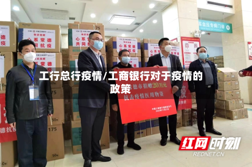 工行总行疫情/工商银行对于疫情的政策-第1张图片