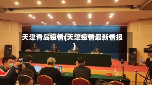 天津青岛疫情(天津疫情最新情报)-第1张图片