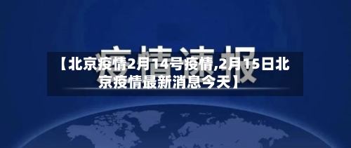 【北京疫情2月14号疫情,2月15日北京疫情最新消息今天】-第1张图片
