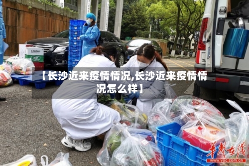 【长沙近来疫情情况,长沙近来疫情情况怎么样】-第1张图片