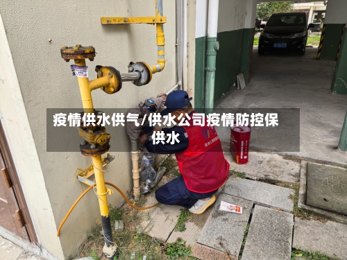 疫情供水供气/供水公司疫情防控保供水-第2张图片