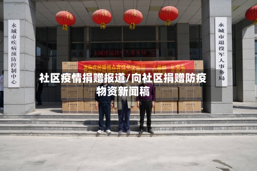 社区疫情捐赠报道/向社区捐赠防疫物资新闻稿-第1张图片