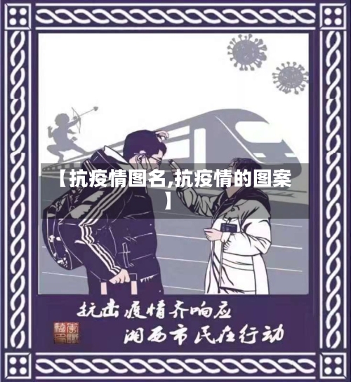 【抗疫情图名,抗疫情的图案】-第1张图片