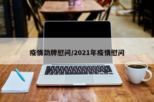 疫情劲牌慰问/2021年疫情慰问